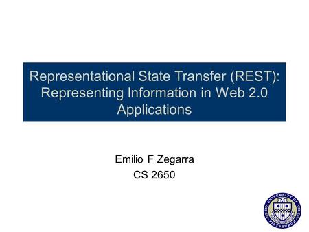 Representational State Transfer (REST): Representing Information in Web 2.0 Applications this is the presentation Emilio F Zegarra CS 2650.