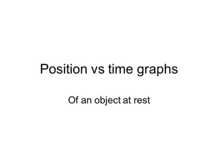 Position vs time graphs Of an object at rest. Describe what the object is doing at 1 second, 2 seconds, 3 seconds, etc.? position time 1 m 2 m 1 s 3 s2.