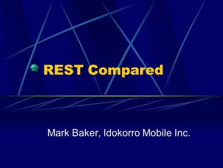 REST Compared Mark Baker, Idokorro Mobile Inc.. REST Compared Will compare with other Distributed Object-like architectural styles i.e. chuck messages.