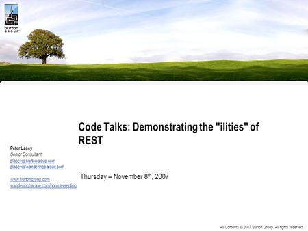 All Contents © 2007 Burton Group. All rights reserved. Code Talks: Demonstrating the ilities of REST Peter Lacey Senior Consultant