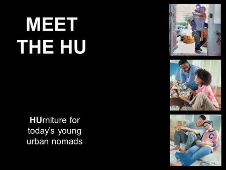 MEET THE HU HUrniture for todays young urban nomads.
