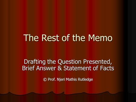 The Rest of the Memo Drafting the Question Presented, Brief Answer & Statement of Facts © Prof. Njeri Mathis Rutledge.