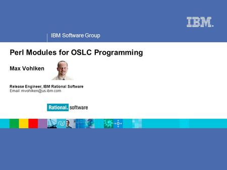 Speaker Notes Perl Modules for OSLC Programming Max Vohlken Release Engineer, IBM Rational Software Email: mvohlken@us.ibm.com.