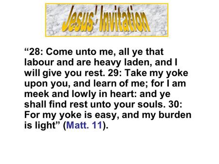 28: Come unto me, all ye that labour and are heavy laden, and I will give you rest. 29: Take my yoke upon you, and learn of me; for I am meek and lowly.