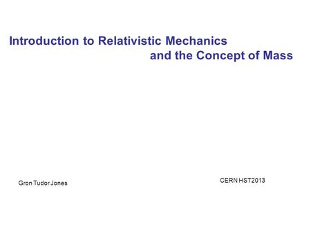 Introduction to Relativistic Mechanics and the Concept of Mass Gron Tudor Jones CERN HST2013.