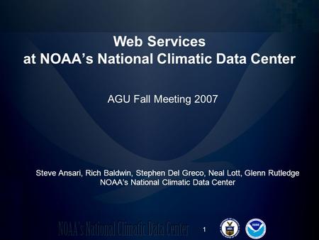 1 Web Services at NOAAs National Climatic Data Center Steve Ansari, Rich Baldwin, Stephen Del Greco, Neal Lott, Glenn Rutledge NOAAs National Climatic.