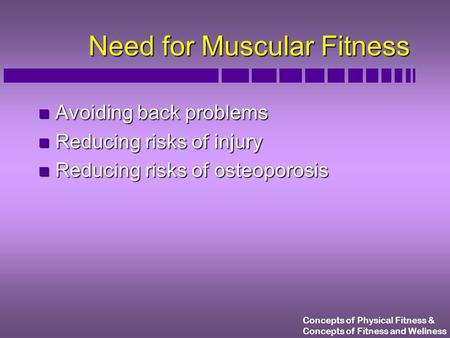 Concepts of Physical Fitness & Concepts of Fitness and Wellness Need for Muscular Fitness n Avoiding back problems n Reducing risks of injury n Reducing.