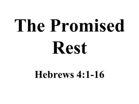 The Promised Rest Hebrews 4:1-16. A Lesson on Rest A promise of rest remains for those in Christ –The children of Israel failed to enter their promised.