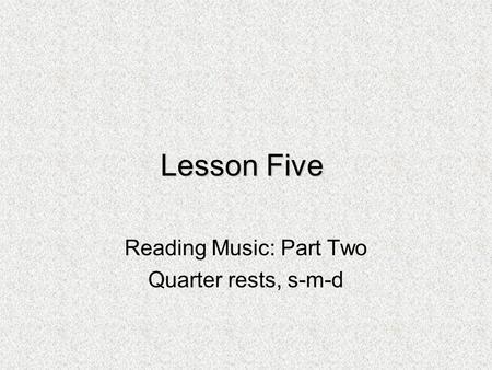 Reading Music: Part Two Quarter rests, s-m-d