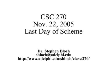 CSC 270 Nov. 22, 2005 Last Day of Scheme Dr. Stephen Bloch