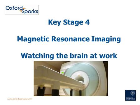 Key Stage 4 Magnetic Resonance Imaging Watching the brain at work www.oxfordsparks.net/mri.