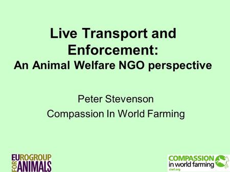 Live Transport and Enforcement: An Animal Welfare NGO perspective Peter Stevenson Compassion In World Farming.