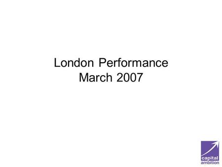 London Performance March 2007. London Performance Londons CPA scores have improved significantly since 2002 The performance of Londons councils compares.