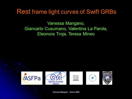 Vanessa Mangano - Venice 2006 Rest frame light curves of Swift GRBs Vanessa Mangano, Giancarlo Cusumano, Valentina La Parola, Eleonora Troja, Teresa Mineo.
