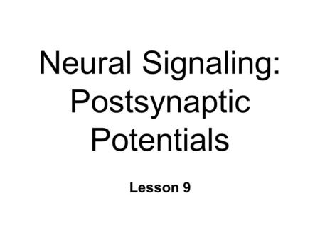 Neural Signaling: Postsynaptic Potentials Lesson 9.