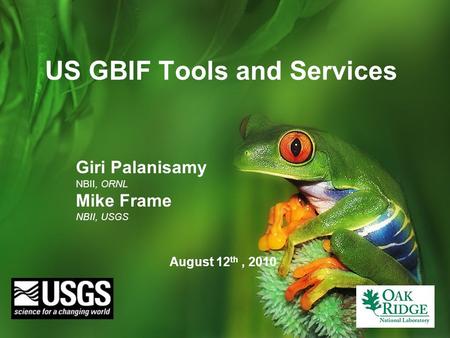 US GBIF Tools and Services August 12 th, 2010 Giri Palanisamy NBII, ORNL Mike Frame NBII, USGS.