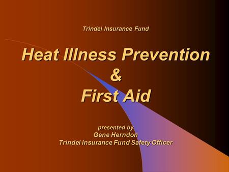 Trindel Insurance Fund Heat Illness Prevention & First Aid presented by Gene Herndon Trindel Insurance Fund Safety Officer.