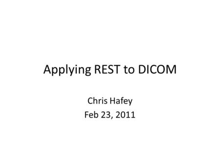 Applying REST to DICOM Chris Hafey Feb 23, 2011. Introduction Three Types of Web Services – RPC Based (WS*) – REST – REST/RPC Hybrid Pure REST is a great.