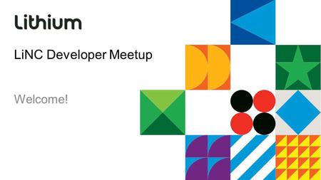 LiNC Developer Meetup Welcome!. Our job is to make your life easier APIs Tools and workflow Documentation Stay in touch: developers.lithium.com Join the.