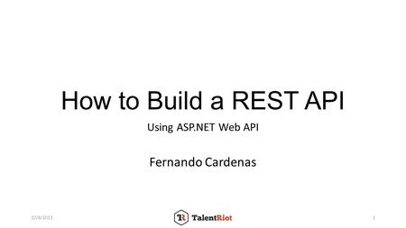 How to Build a REST API Using ASP.NET Web API Fernando Cardenas 10/8/20131.