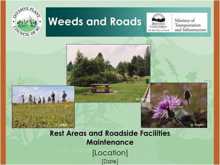 Rest Areas and Roadside Facilities Maintenance [Location] [Date] Weeds and Roads D. PolsterJ. Leekie BC MoT.