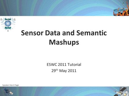 Speaker: Kevin Page Sensor Data and Semantic Mashups ESWC 2011 Tutorial 29 th May 2011.