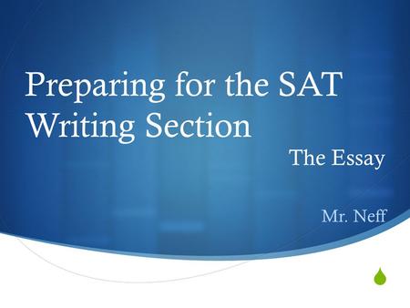 Preparing for the SAT Writing Section The Essay Mr. Neff.