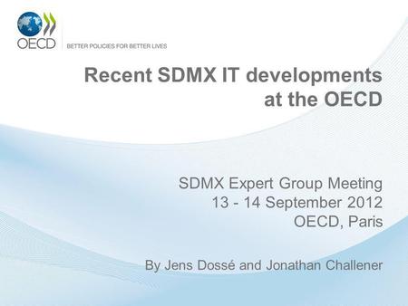 Recent SDMX IT developments at the OECD SDMX Expert Group Meeting 13 - 14 September 2012 OECD, Paris By Jens Dossé and Jonathan Challener.