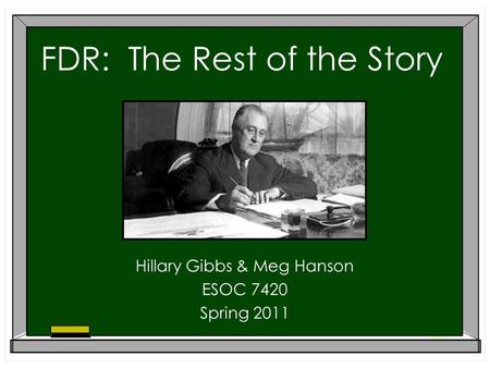 FDR: The Rest of the Story Hillary Gibbs & Meg Hanson ESOC 7420 Spring 2011.