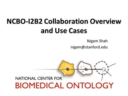 NCBO-I2B2 Collaboration Overview and Use Cases Nigam Shah