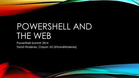 POWERSHELL AND THE WEB PowerShell Summit 2014 Trond Hindenes, Crayon AS