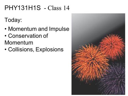 PHY131H1S - Class 14 Today: Momentum and Impulse Conservation of Momentum Collisions, Explosions.