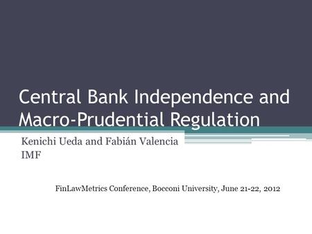 Central Bank Independence and Macro-Prudential Regulation Kenichi Ueda and Fabián Valencia IMF FinLawMetrics Conference, Bocconi University, June 21-22,
