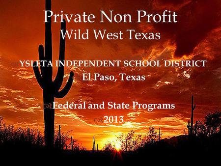 Private Non Profit Wild West Texas YSLETA INDEPENDENT SCHOOL DISTRICT El Paso, Texas Federal and State Programs 2013.