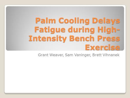Palm Cooling Delays Fatigue during High- Intensity Bench Press Exercise Grant Weaver, Sam Vaninger, Brett Vihnanek.