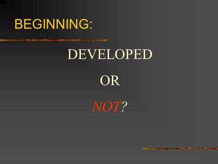 BEGINNING: DEVELOPED OR NOT?. Developed nations – also called: First world Advanced Industrialized Modernized In the past, this is generally how Americans.