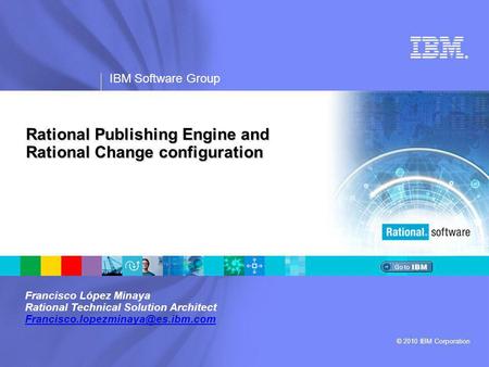 ® IBM Software Group © 2010 IBM Corporation Rational Publishing Engine and Rational Change configuration Francisco López Minaya Rational Technical Solution.