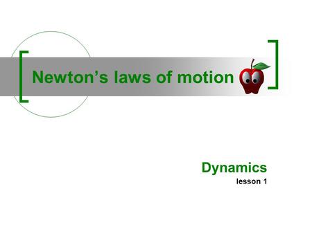 Newtons laws of motion Dynamics lesson 1. 1 - Inertia law A body continues in its state of rest, or of uniform motion in a straight line, unless it is.