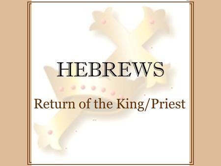 HEBREWS Return of the King/Priest. HEBREWS angels sacrifice priest Abraham Mechizedek Old Covenant / New Covenant.