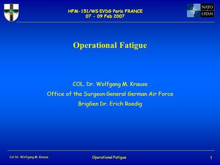 HFM-151/WS EVDG Paris FRANCE 07 - 09 Feb 2007 Col Dr. Wolfgang M. Krause Operational Fatigue 1 COL. Dr. Wolfgang M. Krause Office of the Surgeon General.