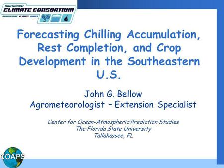 Forecasting Chilling Accumulation, Rest Completion, and Crop Development in the Southeastern U.S. John G. Bellow Agrometeorologist – Extension Specialist.