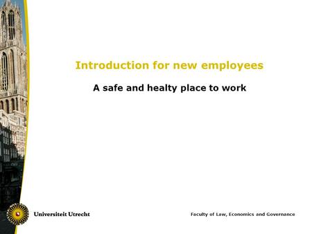 Introduction for new employees A safe and healty place to work Faculty of Law, Economics and Governance.