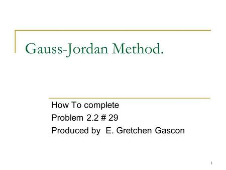 1 Gauss-Jordan Method. How To complete Problem 2.2 # 29 Produced by E. Gretchen Gascon.