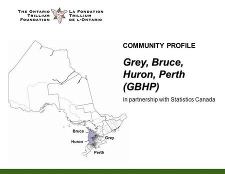 COMMUNITY PROFILE Grey, Bruce, Huron, Perth (GBHP) In partnership with Statistics Canada.