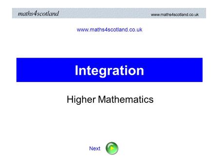 Integration Higher Mathematics www.maths4scotland.co.uk Next.