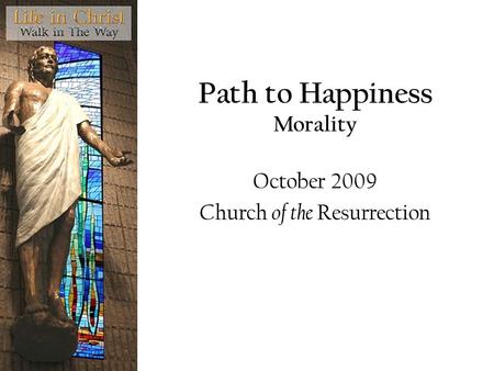 Path to Happiness Morality October 2009 Church of the Resurrection.