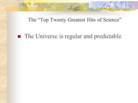 The Top Twenty Greatest Hits of Science The Universe is regular and predictable.