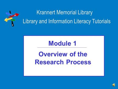 Overview of the Research Process Module 1 Library and Information Literacy Tutorials Krannert Memorial Library.