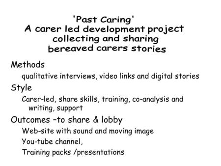Methods qualitative interviews, video links and digital stories Style Carer-led, share skills, training, co-analysis and writing, support Outcomes –to.