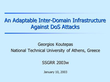 An Adaptable Inter-Domain Infrastructure Against DoS Attacks Georgios Koutepas National Technical University of Athens, Greece SSGRR 2003w January 10,